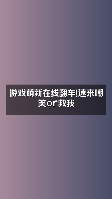 抖音宽宽KK（声控助眠）视频封面：游戏萌新在线翻车！速来嘲笑or救我